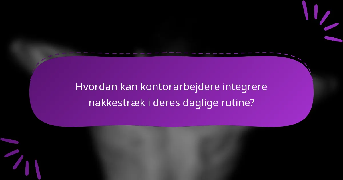 Hvordan kan kontorarbejdere integrere nakkestræk i deres daglige rutine?