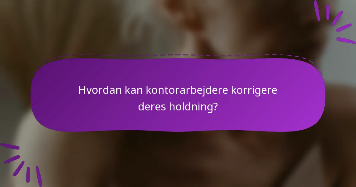 Hvordan kan kontorarbejdere korrigere deres holdning?