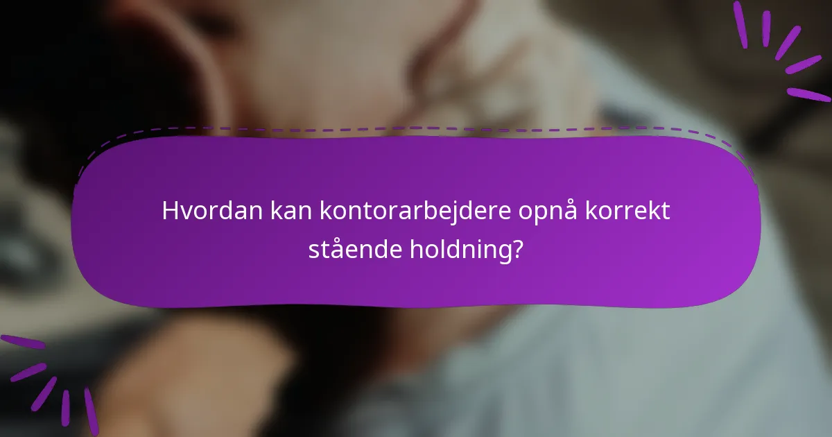 Hvordan kan kontorarbejdere opnå korrekt stående holdning?