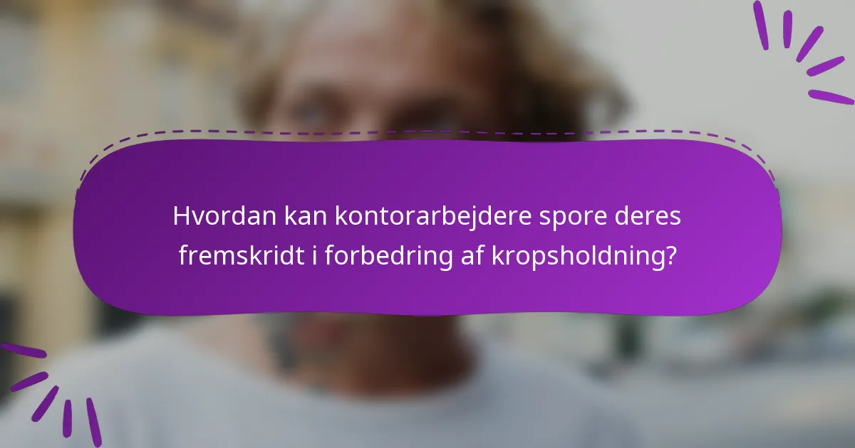 Hvordan kan kontorarbejdere spore deres fremskridt i forbedring af kropsholdning?