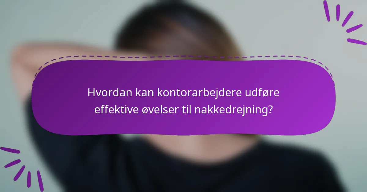 Hvordan kan kontorarbejdere udføre effektive øvelser til nakkedrejning?