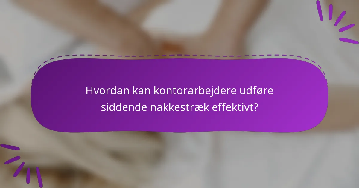 Hvordan kan kontorarbejdere udføre siddende nakkestræk effektivt?