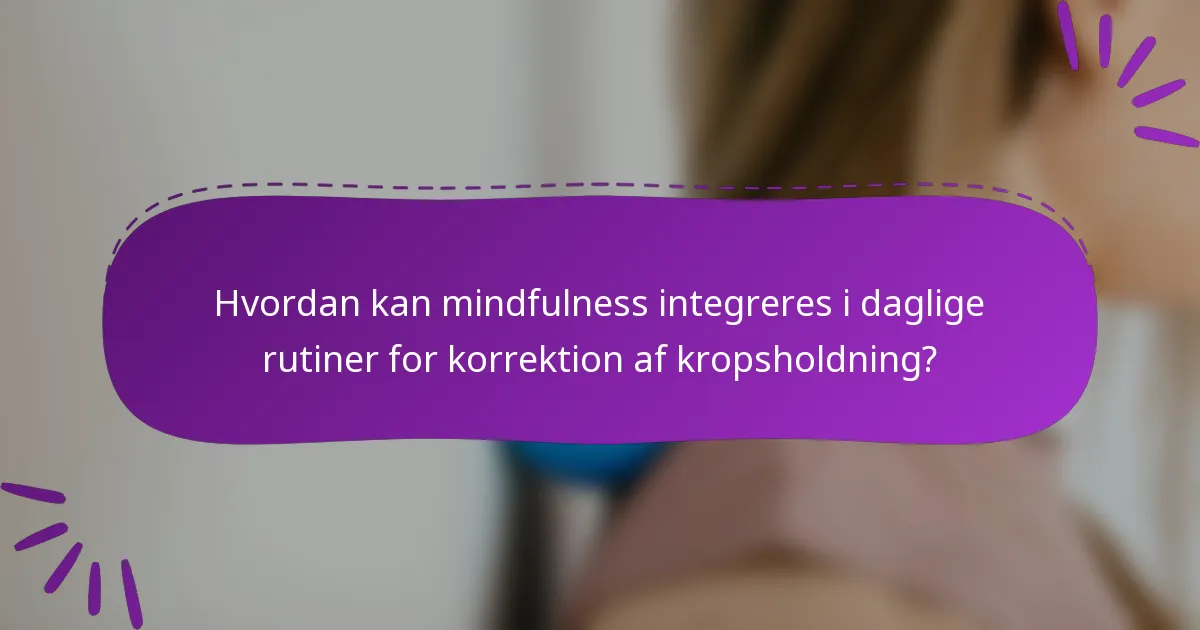 Hvordan kan mindfulness integreres i daglige rutiner for korrektion af kropsholdning?