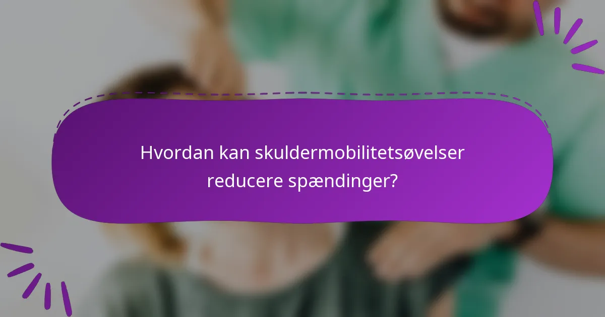 Hvordan kan skuldermobilitetsøvelser reducere spændinger?