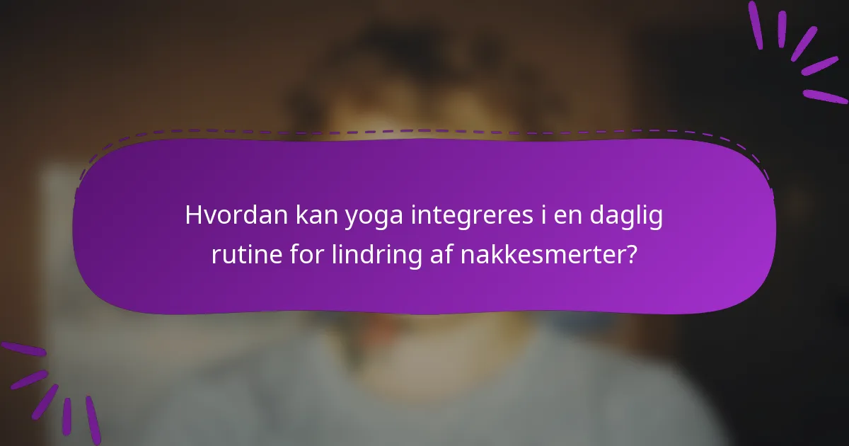 Hvordan kan yoga integreres i en daglig rutine for lindring af nakkesmerter?