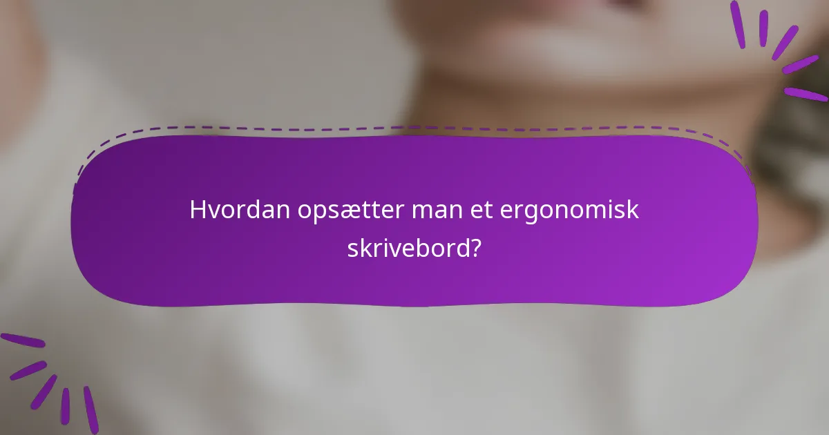 Hvordan opsætter man et ergonomisk skrivebord?