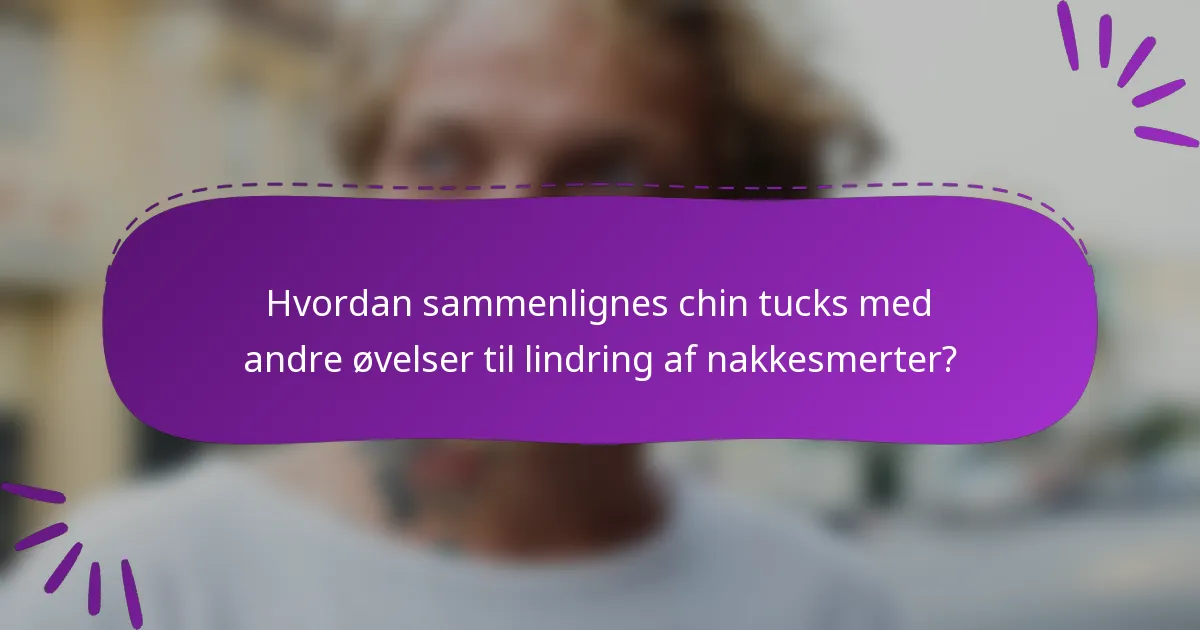 Hvordan sammenlignes chin tucks med andre øvelser til lindring af nakkesmerter?