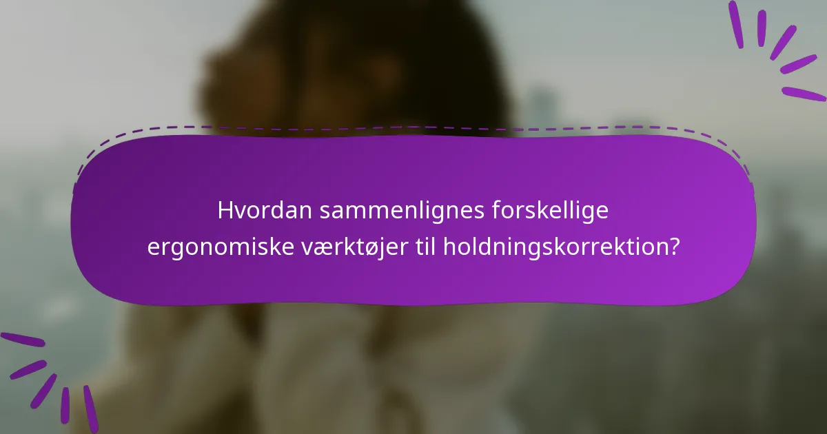 Hvordan sammenlignes forskellige ergonomiske værktøjer til holdningskorrektion?