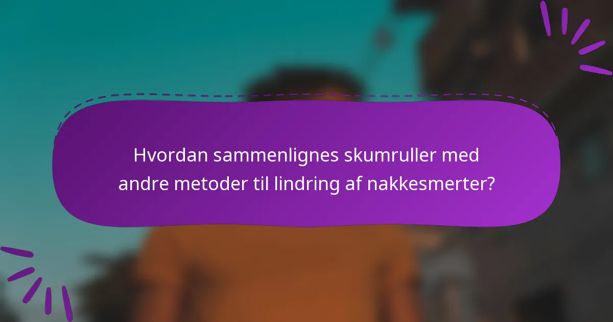 Hvordan sammenlignes skumruller med andre metoder til lindring af nakkesmerter?