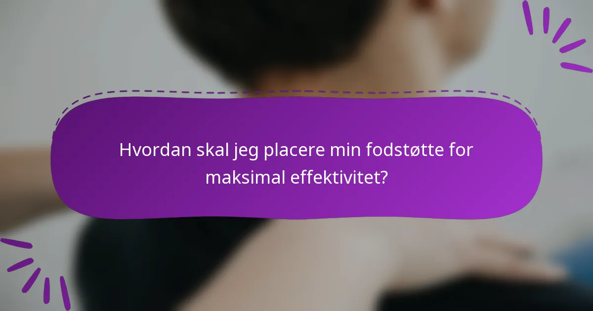 Hvordan skal jeg placere min fodstøtte for maksimal effektivitet?