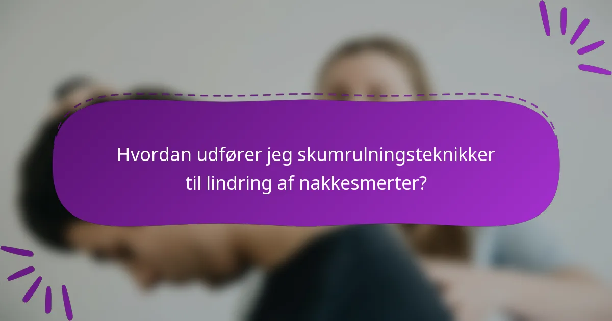 Hvordan udfører jeg skumrulningsteknikker til lindring af nakkesmerter?